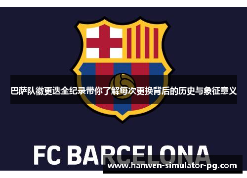 巴萨队徽更迭全纪录带你了解每次更换背后的历史与象征意义