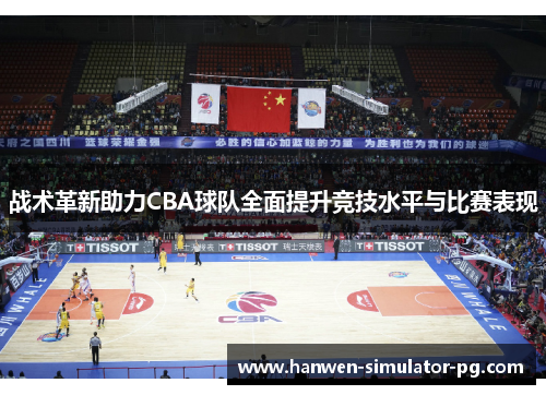 战术革新助力CBA球队全面提升竞技水平与比赛表现 战术革新助力CBA球队全面提升竞技水平与比赛表现