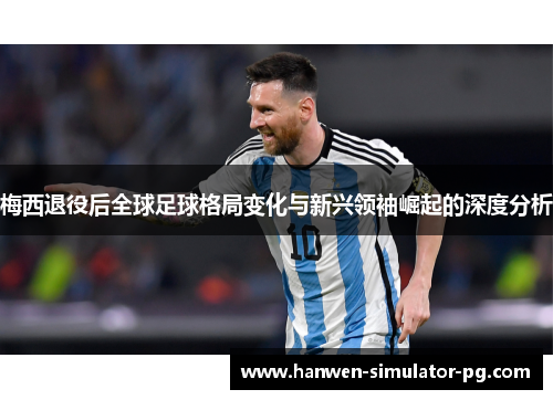 梅西退役后全球足球格局变化与新兴领袖崛起的深度分析