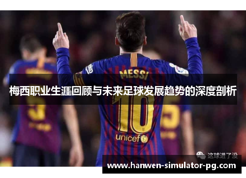 梅西职业生涯回顾与未来足球发展趋势的深度剖析 梅西职业生涯回顾与未来足球发展趋势的深度剖析