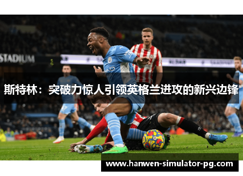 斯特林：突破力惊人引领英格兰进攻的新兴边锋