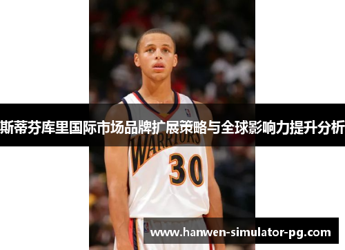 斯蒂芬库里国际市场品牌扩展策略与全球影响力提升分析