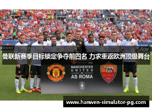 曼联新赛季目标锁定争夺前四名 力求重返欧洲顶级舞台