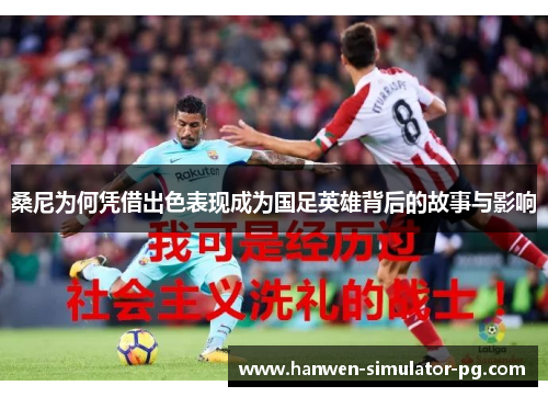 桑尼为何凭借出色表现成为国足英雄背后的故事与影响