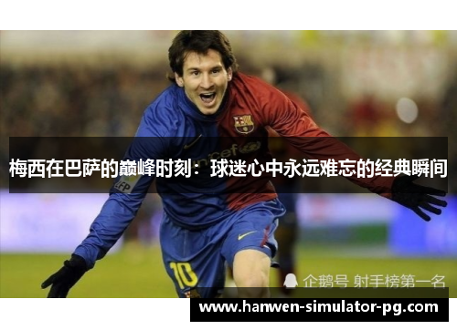 梅西在巴萨的巅峰时刻：球迷心中永远难忘的经典瞬间