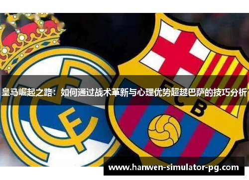皇马崛起之路：如何通过战术革新与心理优势超越巴萨的技巧分析