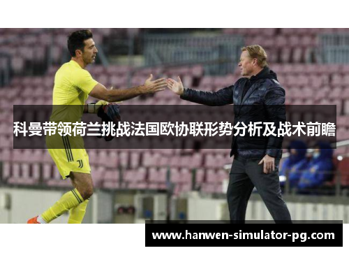 科曼带领荷兰挑战法国欧协联形势分析及战术前瞻