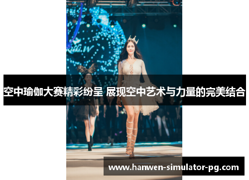 空中瑜伽大赛精彩纷呈 展现空中艺术与力量的完美结合