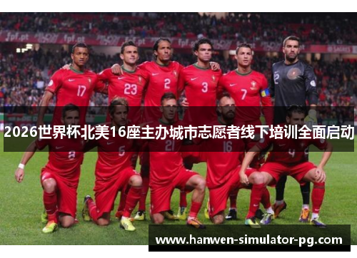 2026世界杯北美16座主办城市志愿者线下培训全面启动 2026世界杯北美16座主办城市志愿者线下培训全面启动