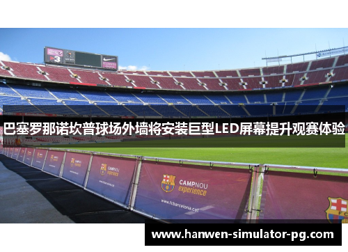 巴塞罗那诺坎普球场外墙将安装巨型LED屏幕提升观赛体验