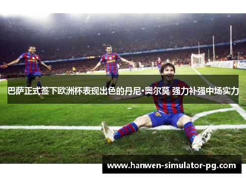 巴萨正式签下欧洲杯表现出色的丹尼·奥尔莫 强力补强中场实力