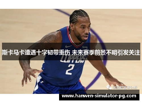 斯卡马卡遭遇十字韧带重伤 未来赛季前景不明引发关注