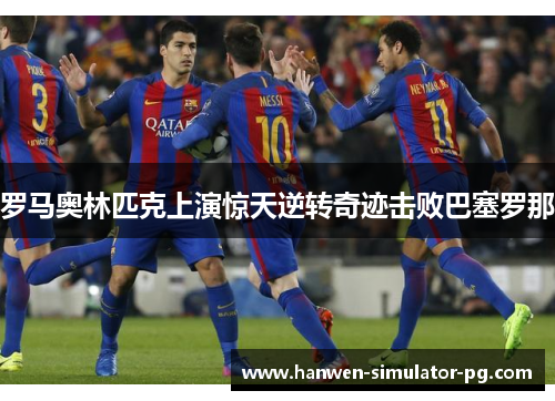 罗马奥林匹克上演惊天逆转奇迹击败巴塞罗那