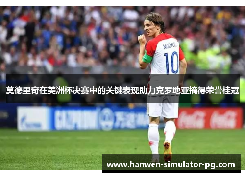 莫德里奇在美洲杯决赛中的关键表现助力克罗地亚摘得荣誉桂冠