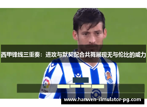 西甲锋线三重奏：进攻与默契配合共舞展现无与伦比的威力