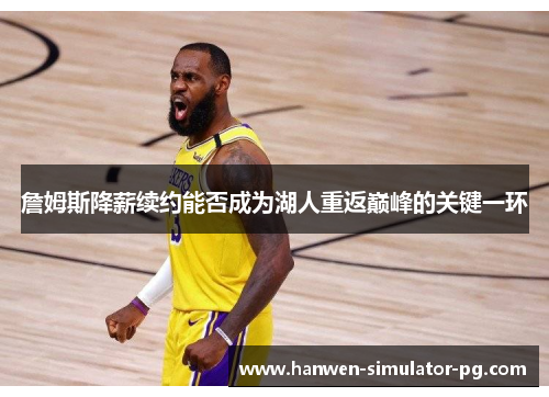 詹姆斯降薪续约能否成为湖人重返巅峰的关键一环