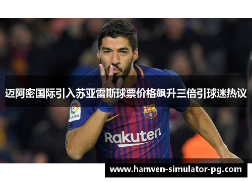迈阿密国际引入苏亚雷斯球票价格飙升三倍引球迷热议