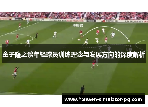 金子隆之谈年轻球员训练理念与发展方向的深度解析