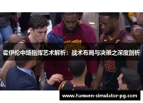 霍伊伦中场指挥艺术解析：战术布局与决策之深度剖析