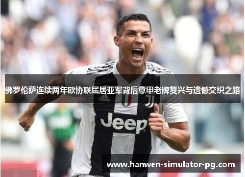 佛罗伦萨连续两年欧协联屈居亚军背后意甲老牌复兴与遗憾交织之路 佛罗伦萨连续两年欧协联屈居亚军背后意甲老牌复兴与遗憾交织之路