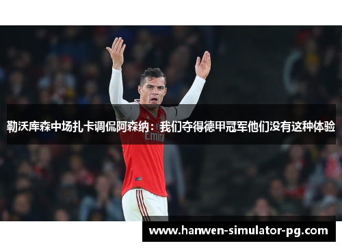 勒沃库森中场扎卡调侃阿森纳:我们夺得德甲冠军他们没有这种体验 勒沃库森中场扎卡调侃阿森纳:我们夺得德甲冠军他们没有这种体验