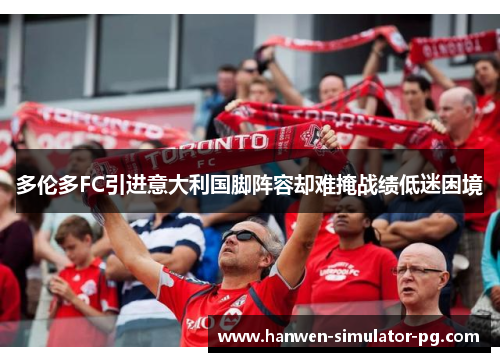 多伦多FC引进意大利国脚阵容却难掩战绩低迷困境 多伦多FC引进意大利国脚阵容却难掩战绩低迷困境