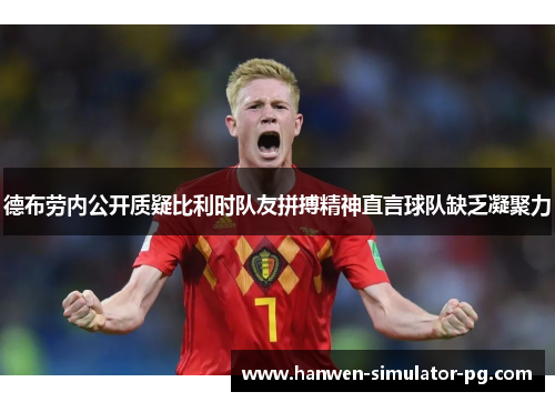 德布劳内公开质疑比利时队友拼搏精神直言球队缺乏凝聚力 德布劳内公开质疑比利时队友拼搏精神直言球队缺乏凝聚力