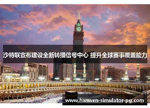 沙特联宣布建设全新转播信号中心 提升全球赛事覆盖能力 沙特联宣布建设全新转播信号中心 提升全球赛事覆盖能力