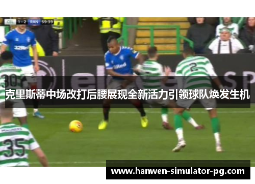 克里斯蒂中场改打后腰展现全新活力引领球队焕发生机 克里斯蒂中场改打后腰展现全新活力引领球队焕发生机
